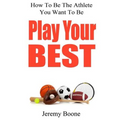 Play Your Best: How To Be The Athlete You Want To Be