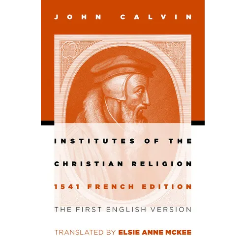 Institutes of the Christian Religion: The First English Version of the 1541 French Edition - Paperback