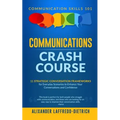 Communications Crash Course: 11 Strategic Conversation Frameworks for Everyday Scenarios to Enhance Your Conversations and Confidence