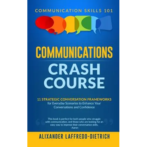 Communications Crash Course: 11 Strategic Conversation Frameworks for Everyday Scenarios to Enhance Your Conversations and Confidence