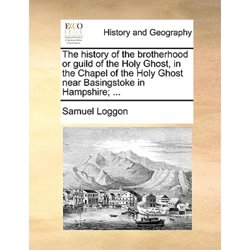 The History of the Brotherhood or Guild of the Holy Ghost, in the Chapel of the Holy Ghost Near Basingstoke in Hampshire; ... - Paperback