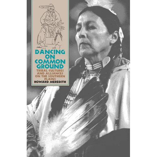 Dancing on Common Ground: Tribal Cultures and Alliances on the Southern Plains - Hardcover