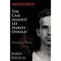 Impossible: The Case Against Lee Harvey Oswald (Volume Two)