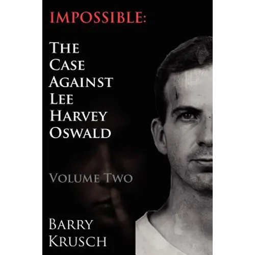 Impossible: The Case Against Lee Harvey Oswald (Volume Two)