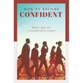 How to Become Confident: Feel like an unstoppable force!
