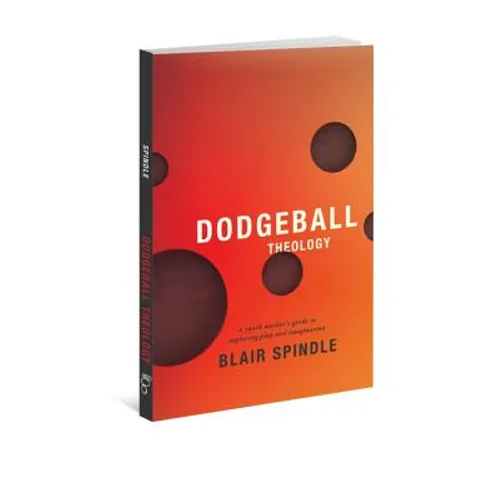 Dodgeball Theology: A Youth Worker's Guide to Exploring Play and Imagination - Paperback