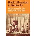 Black Liberation in Kentucky: Emancipation and Freedom, 1862-1884