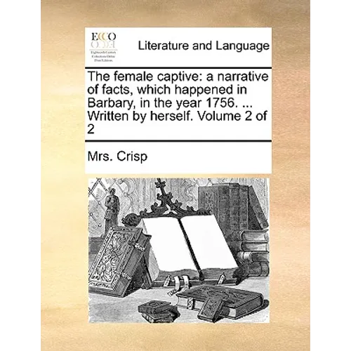 The Female Captive: A Narrative of Facts, Which Happened in Barbary, in the Year 1756. ... Written by Herself. Volume 2 of 2 - Paperback