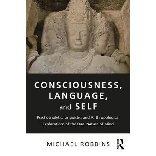 Consciousness, Language, and Self: Psychoanalytic, Linguistic, and Anthropological Explorations of the Dual Nature of Mind