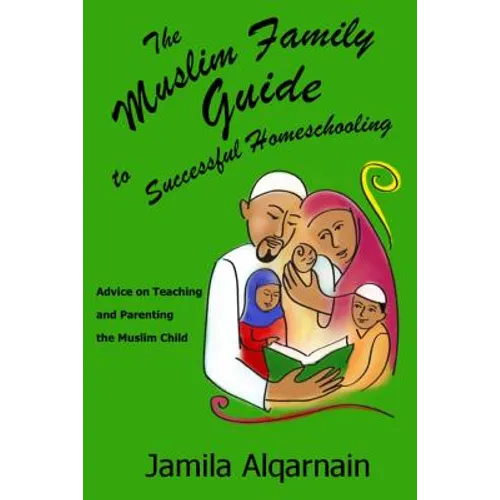 The Muslim Family Guide to Successful Homeschooling: Advice on Teaching and Parenting the Muslim Child - Paperback
