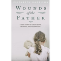 Wounds of the Father: A True Story of Child Abuse, Betrayal, and Redemption