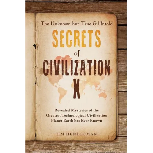 The Unknown but True & Untold Secrets of Civilization X: Revealed Mysteries of the Greatest Technological Civilization Planet Earth has Ever Known - Paperback