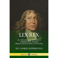 Lex Rex: Or, The Law and The Prince: A Dispute for The Just Prerogative of King and People