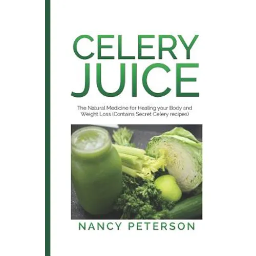 Celery Juice: The Natural Medicine for Healing Your Body and Weight Loss (Contains Secret Celery Recipes) - Paperback