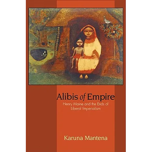 Alibis of Empire: Henry Maine and the Ends of Liberal Imperialism