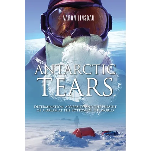 Antarctic Tears: Determination, Adversity, and the Pursuit of a Dream at the Bottom of the World - Paperback