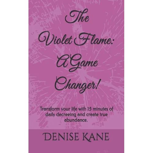 The Violet Flame: A Game Changer!: Transform your life with 15 minutes of daily decreeing & create true abundance. - Paperback
