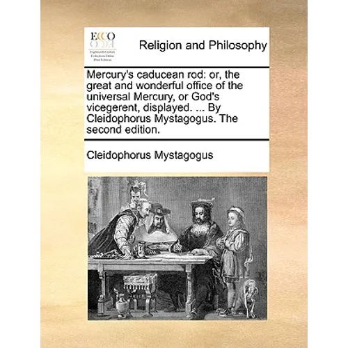 Mercury's Caducean Rod: Or, the Great and Wonderful Office of the Universal Mercury, or God's Vicegerent, Displayed. ... by Cleidophorus Mysta - Paperback