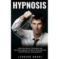 Hypnosis: Learn the Secret Techniques and the Exact Hypnotic Scripts to Hypnotize, Persuade and Control Anyone