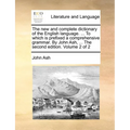 The new and complete dictionary of the English language. ... To which is prefixed a comprehensive grammar. By John Ash, ... The second edition. Volume