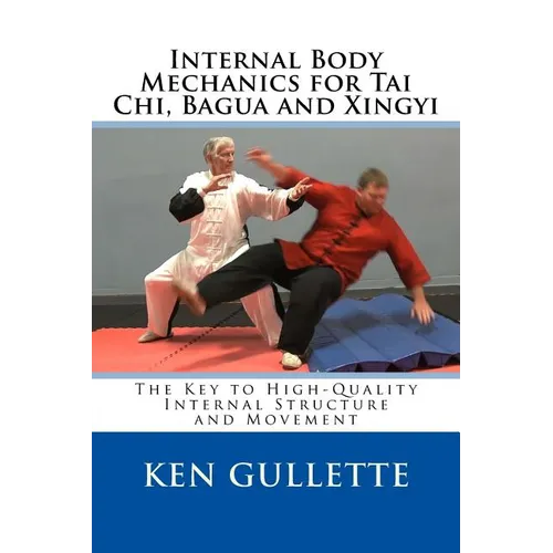 Internal Body Mechanics for Tai Chi, Bagua and Xingyi: The Key to High-Quality Internal Structure and Movement - Paperback