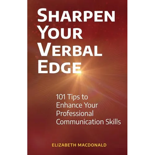 Sharpen Your Verbal Edge: 101 Tips to Enhance Your Professional Communication Skills
