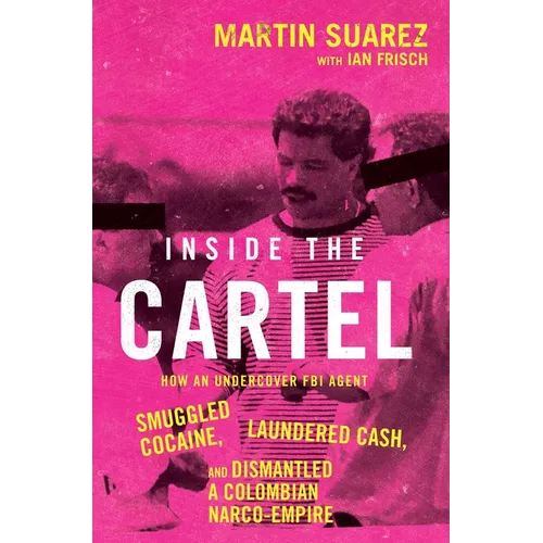 Inside the Cartel: How an Undercover FBI Agent Smuggled Cocaine, Laundered Cash, and Dismantled a Colombian Narco-Empire