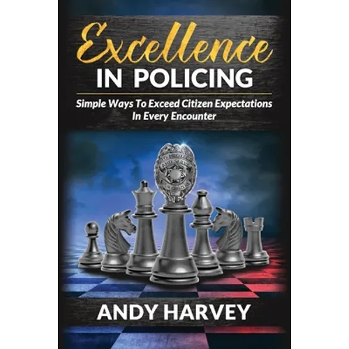Excellence in Policing: Simple Ways to Exceed Citizen Expectations in Every Encounter - Paperback