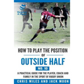 How to play the position of Outside-half (No. 10): A practical guide for the player, coach and family in the sport of rugby union