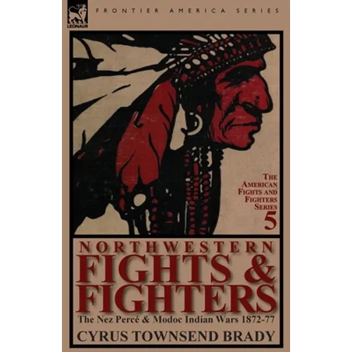 Northwestern Fights & Fighters: The Nez Perce & Modoc Indian Wars 1872-77 - Paperback