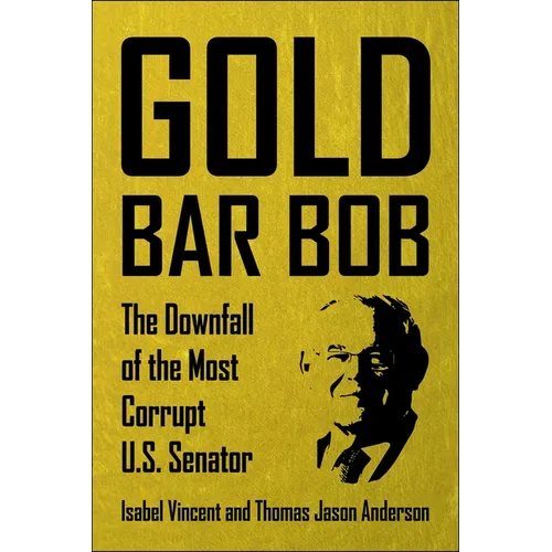 Gold Bar Bob: The Downfall of the Most Corrupt Us Senator - Hardcover