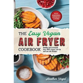 The Easy Vegan Air Fryer Cookbook: Healthy and Extremely Easy 100% Vegan, Low Fat and Low Salt Recipes