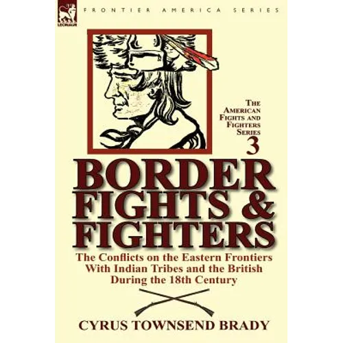 Border Fights & Fighters: the Conflicts on the Eastern Frontiers With Indian Tribes and the British During the 18th Century - Hardcover