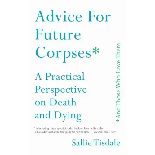 Advice for Future Corpses (and Those Who Love Them): A Practical Perspective on Death and Dying - Paperback