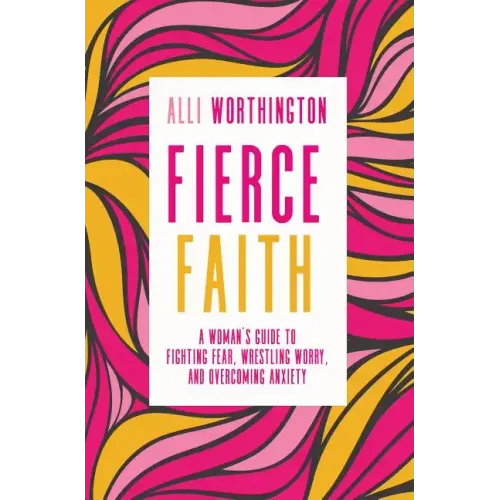 Fierce Faith: A Woman's Guide to Fighting Fear, Wrestling Worry, and Overcoming Anxiety - Paperback
