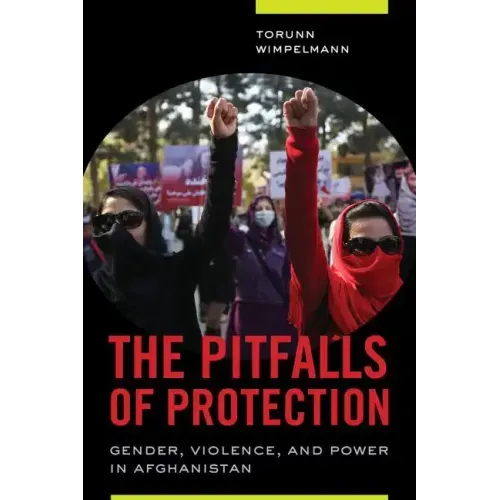 The Pitfalls of Protection: Gender, Violence, and Power in Afghanistan - Paperback