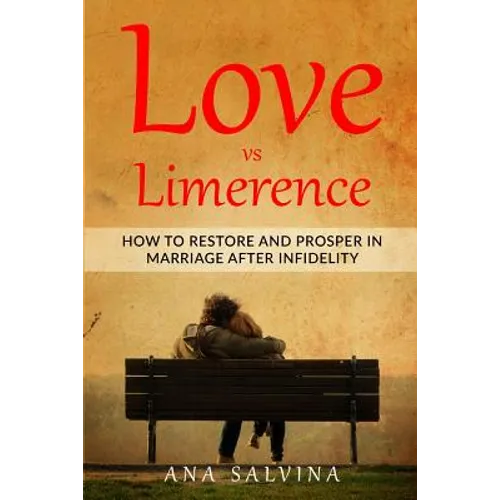 Love VS Limerence: How to Restore and Prosper in Marriage after Infidelity