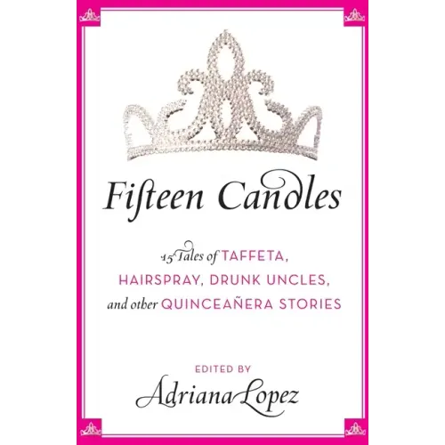 Fifteen Candles: 15 Tales of Taffeta, Hairspray, Drunk Uncles, and Other Quinceanera Stories - Paperback
