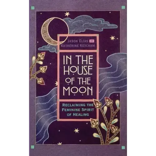 In the House of the Moon: Reclaiming the Feminine Spirit Healing - Hardcover