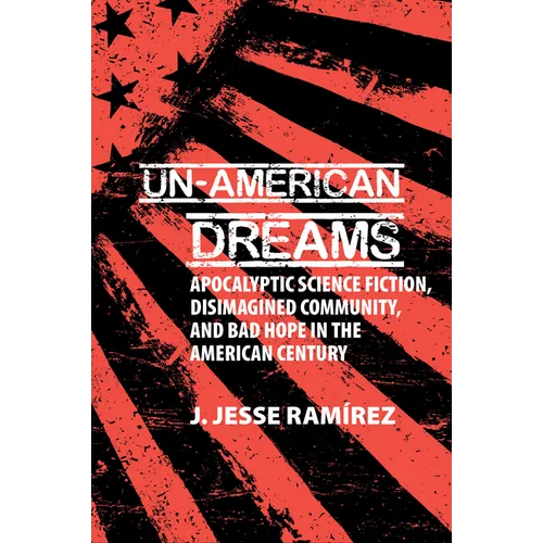 Un-American Dreams: Apocalyptic Science Fiction, Disimagined Community, and Bad Hope in the American Century - Paperback