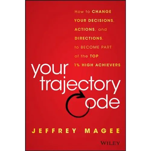 Your Trajectory Code: How to Change Your Decisions, Actions, and Directions, to Become Part of the Top 1% High Achievers