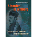 A Murder in Lemberg: Politics, Religion & Violence in Modern Jewish History