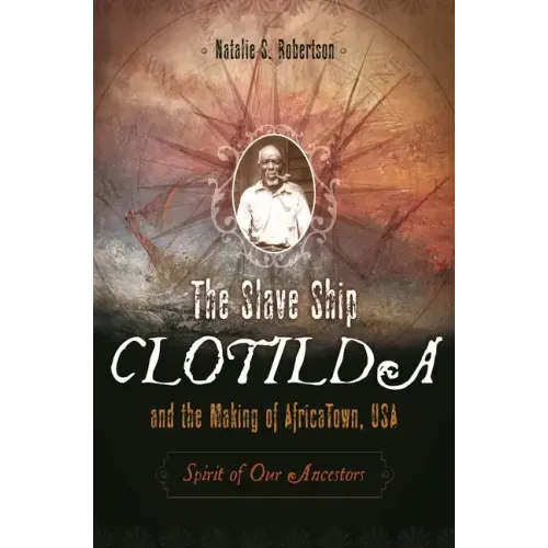 The Slave Ship Clotilda and the Making of AfricaTown, USA: Spirit of Our Ancestors - Hardcover