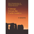Cyborgs Versus the Earth Goddess: Men's Domestication of Women and Animals and Female Resistance