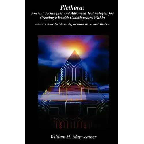 Plethora: Ancient Techniques and Advanced Technologies for Creating a Wealth Consciousness Within: - An Esoteric Guide w/ Application Techs and Tools - Paperback