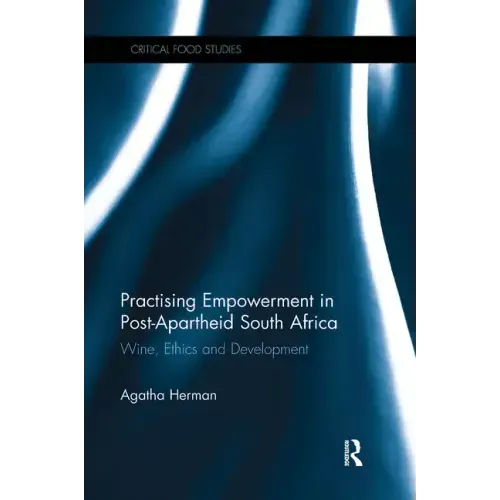 Practising Empowerment in Post-Apartheid South Africa: Wine, Ethics and Development - Paperback