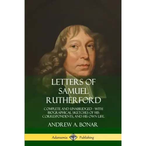Letters of Samuel Rutherford: Complete and Unabridged, with biographical sketches of his correspondents, and of his own life - Paperback