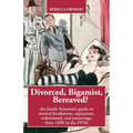 Divorced, Bigamist, Bereaved? The Family Historian's Guide to Marital Breakdown, Separation, Widowhood, and Remarriage: from 1600 to the 1970s