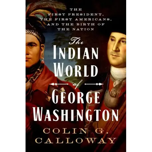 The Indian World of George Washington: The First President, the First Americans, and the Birth of the Nation - Hardcover