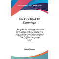 The First Book Of Etymology: Designed To Promote Precision In The Use, And Facilitate The Acquisition Of A Knowledge Of The English Language (1857)